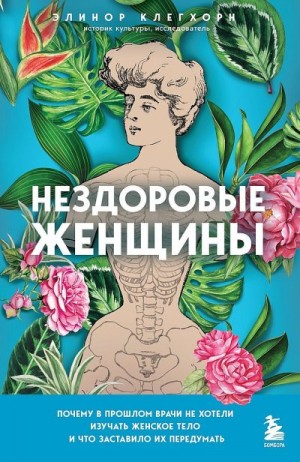 Клегхорн Элинор - Нездоровые женщины. Почему в прошлом врачи не хотели изучать женское тело и что заставило их передумать