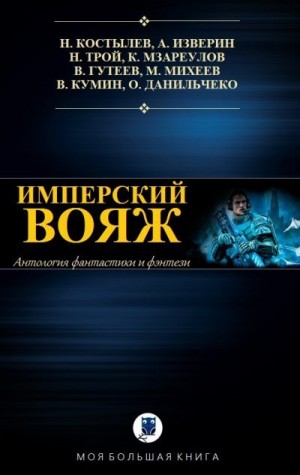 Костылев Никита, Изверин Алексей, Трой Ник, Мзареулов Константин, Гутеев Виктор, Михеев Михаил, Кумин Вячеслав, Данильченко Олег - Антология. Имперский вояж