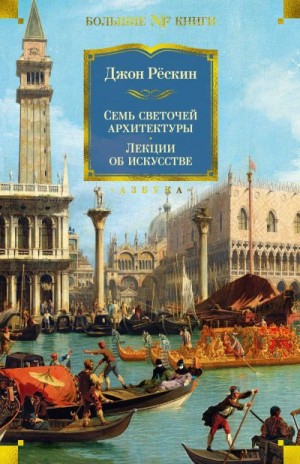 Рёскин Джон - Семь светочей архитектуры. Камни Венеции. Лекции об искусстве. Прогулки по Флоренции