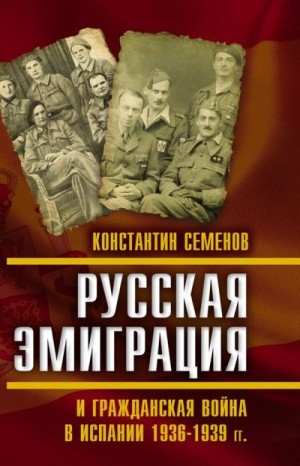 Семенов Константин - Русская эмиграция и гражданская война в Испании 1936–1939 гг.