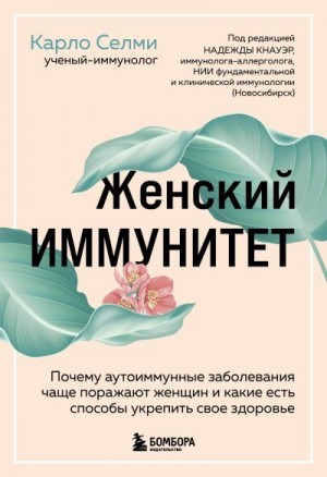 Селми Карло - Женский иммунитет. Почему аутоиммунные заболевания чаще поражают женщин и какие есть способы укрепить свое здоровье