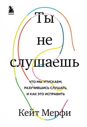 Мёрфи Кейт - Ты не слушаешь. Что мы упускаем, разучившись слушать, и как это исправить