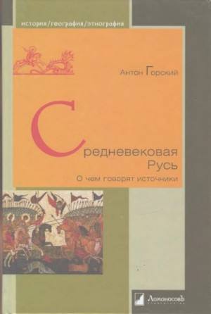 Горский Антон - Средневековая Русь. О чем говорят источники