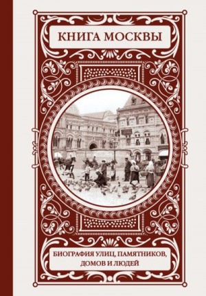 Деркач Ольга, Быков Владислав - Книга Москвы: биография улиц, памятников, домов и людей