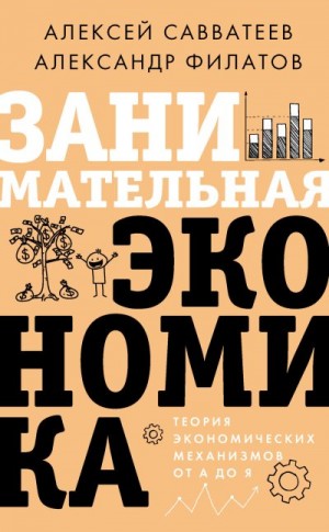 Филатов Александр Викторович, Савватеев Алексей - Занимательная экономика. Теория экономических механизмов от А до Я