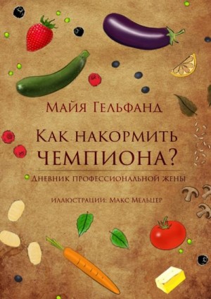 Гельфанд Майя - Как накормить чемпиона? Дневник профессиональной жены