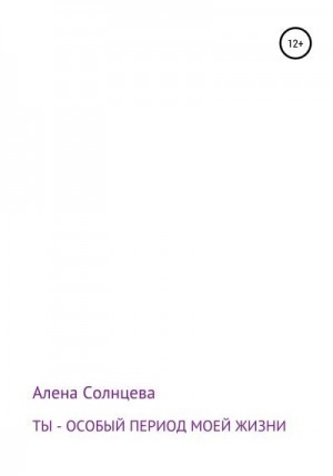 Солнцева Алена - Ты – особый период моей жизни