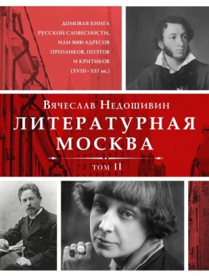 Недошивин Вячеслав - Литературная Москва. Домовая книга русской словесности, или 8000 адресов прозаиков, поэтов и критиков (XVIII—XXI вв.). Том II