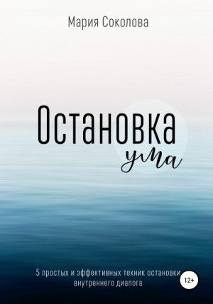 Соколова Мария - Остановка Ума. 5 простых и эффективных техник остановки внутреннего диалога