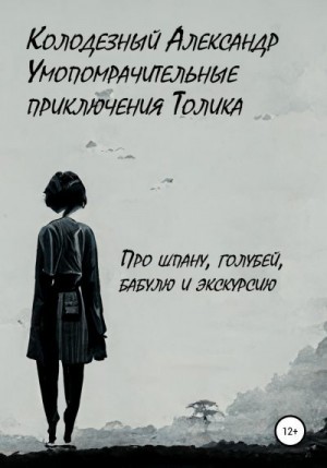 Колодезный Александр - Умопомрачительные приключения Толика. Про шпану, голубей, бабулю и экскурсию