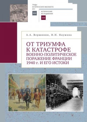 Вершинин Александр, Наумова Наталья - От триумфа к катастрофе. Военно-политическое поражение Франции 1940 г. и его истоки