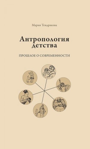 Тендрякова Мария - Антропология детства. Прошлое о современности