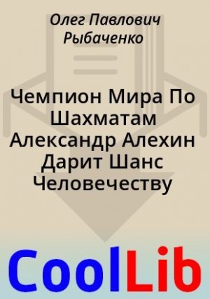 Рыбаченко Олег - Чемпион Мира По Шахматам Александр Алехин Дарит Шанс Человечеству