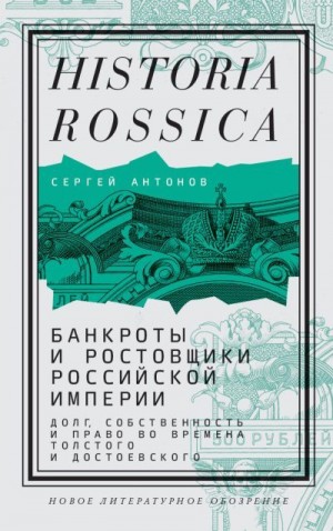 Антонов Сергей А. - Банкроты и ростовщики Российской империи. Долг, собственность и право во времена Толстого и Достоевского