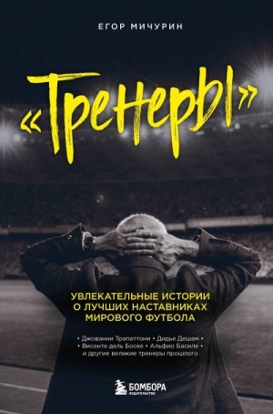 Мичурин Егор - Тренеры. Увлекательные истории о лучших наставниках мирового футбола