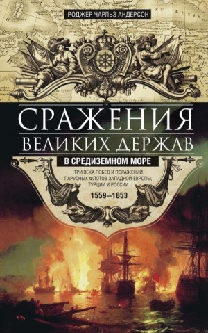 Андерсон Роджер Чарльз - Сражения великих держав в Средиземном море. Три века побед и поражений парусных флотов Западной Европы, Турции и России. 1559–1853