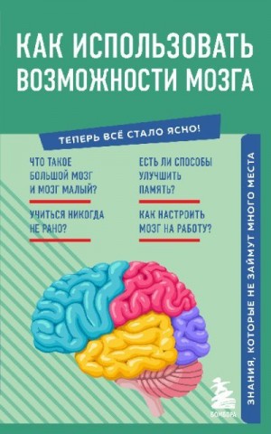 Коллектив авторов - Как использовать возможности мозга. Знания, которые не займут много места