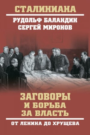 Миронов Сергей, Баландин Рудольф - Заговоры и борьба за власть. От Ленина до Хрущева