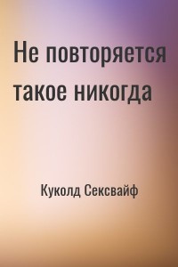 Не повторяется такое никогда