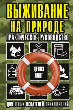 Лонг Дениз - Выживание на природе. Практическое руководство для юных искателей приключений