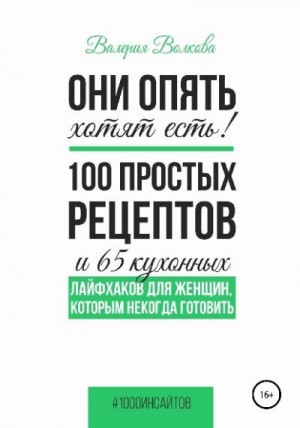 Волкова Валерия - Они опять хотят есть! 100 простых рецептов и 65 кухонных лайфхаков для женщин, которым некогда готовить