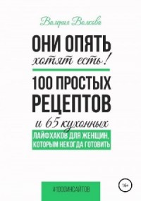 Они опять хотят есть! 100 простых рецептов и 65 кухонных лайфхаков для женщин, которым некогда готовить