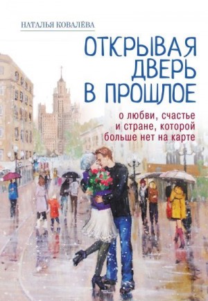 Ковалёва Наталья - Открывая дверь в прошлое. О любви, счастье и стране, которой больше нет на карте