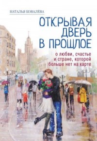 Открывая дверь в прошлое. О любви, счастье и стране, которой больше нет на карте