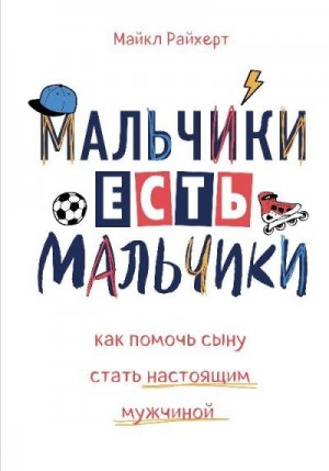 Райхерт Майкл - Мальчики есть мальчики. Как помочь сыну стать настоящим мужчиной