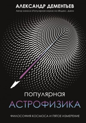 Дементьев Александр - Популярная астрофизика. Философия космоса и пятое измерение