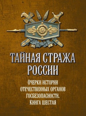 Коллектив авторов, Попов Алексей - Тайная стража России. Очерки истории отечественных органов госбезопасности. Книга 6