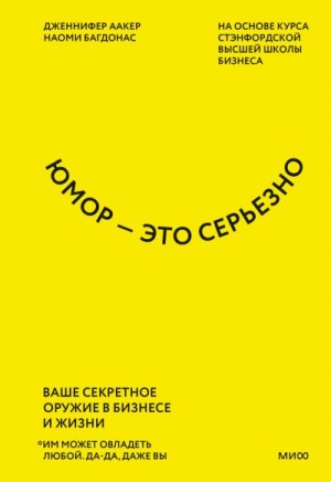 Аакер Дженнифер, Багдонас Наоми - Юмор – это серьезно. Ваше секретное оружие в бизнесе и жизни