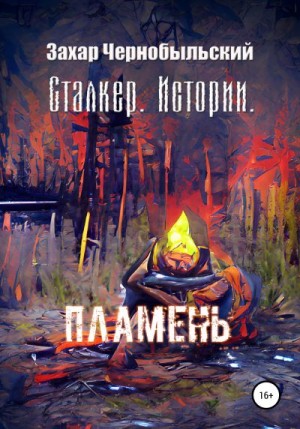 Чернобыльский Захар - Сталкер. Истории. Пламень