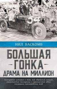 Баскомб Нил - Большая гонка. Драма на миллион. Легендарная история о том, как еврейский гонщик, американская наследница и французское авто посрамили гитлеровских асов