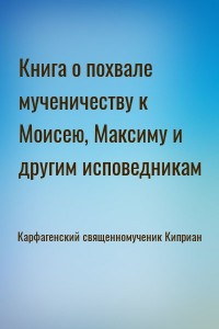 Книга о похвале мученичеству к Моисею, Максиму и другим исповедникам