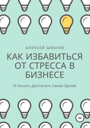 Швалёв Алексей - Как избавиться от стресса в бизнесе и начать достигать своих целей.