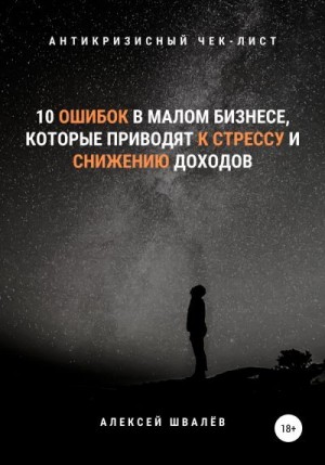 Швалёв Алексей - 10 ошибок в малом бизнесе, которые приводят к стрессу и снижению доходов.