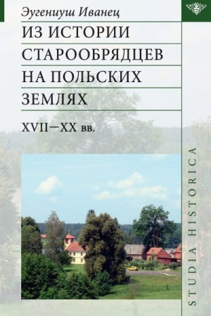 Иванец Эугениуш - Из истории старообрядцев на польских землях: XVII—ХХ вв.