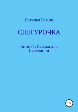 Гимон Наталья - Снегурочка. Книга 1. Сказка для Светланки