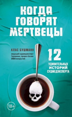 Бушманн Клас - Когда говорят мертвецы. 12 удивительных историй судмедэксперта