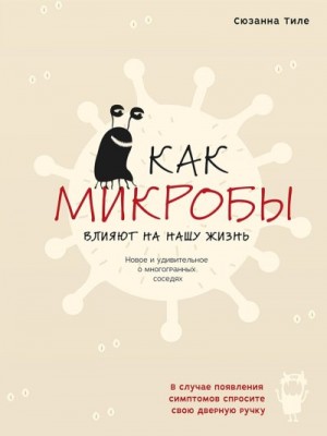 Тиле Сюзанна - Как микробы влияют на нашу жизнь. Новое и удивительное о многогранных соседях