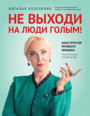 Козелкова Наталья - Не выходи на люди голым! Конструктор речевого имиджа. Практическое руководство