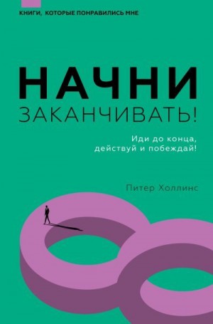 Холлинс Питер - Начни заканчивать! Иди до конца, действуй и побеждай!