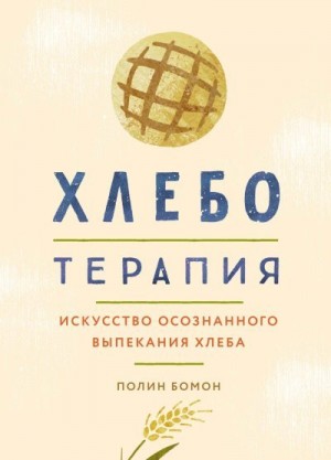 Бомон Полин - Хлеботерапия. Искусство осознанного выпекания хлеба