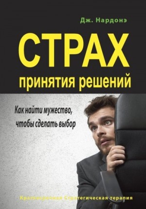 Нардонэ Джорджио - Страх принятия решений. Как найти мужество, чтобы сделать выбор