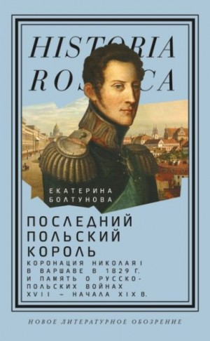 Болтунова Екатерина - Последний польский король. Коронация Николая I в Варшаве в 1829 г. и память о русско-польских войнах XVII – начала XIX в