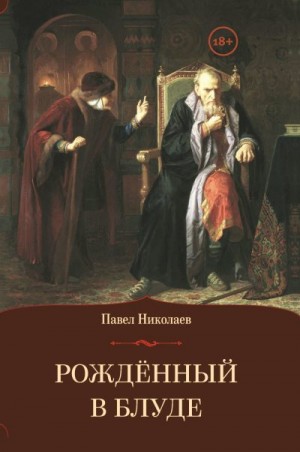 Николаев Павел - Рождённый в блуде. Жизнь и деяния первого российского царя Ивана Васильевича Грозного