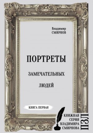 Смирнов Владимир - Портреты замечательных людей. Книга первая