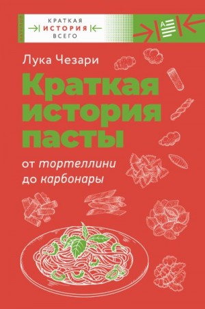 Чезари Лука - Краткая история пасты. От тортеллини до карбонары