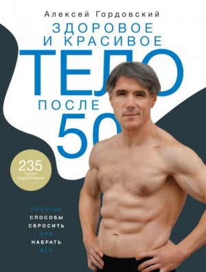 Гордовский Алексей - Здоровое и красивое тело после 50. Простые способы сбросить или набрать вес